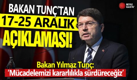 Bakan Tunç'tan 17-25 Aralık açıklaması: Mücadelemizi kararlılıkla sürdüreceğiz