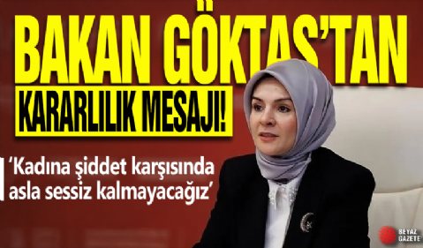 Bakan Göktaş'tan kararlılık mesajı! 'Kadına şiddet karşısında asla sessiz kalmayacağız'