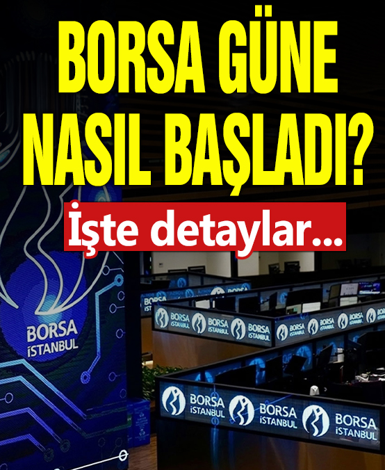 Borsa güne nasıl başladı? İşte detaylar...