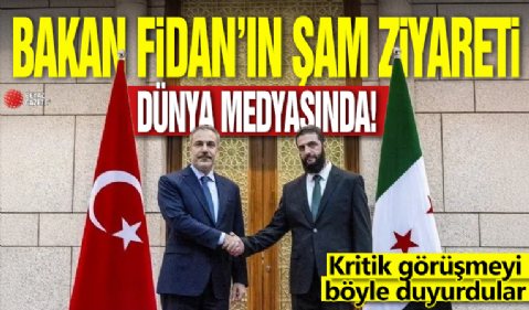 Bakan Fidan’ın Şam ziyareti dünya medyasında: Kritik görüşmeyi böyle duyurdular!