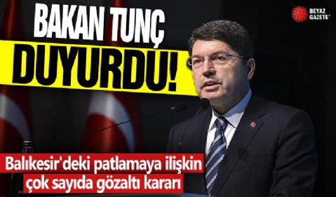 Bakan Tunç duyurdu! Balıkesir'deki patlamaya ilişkin çok sayıda gözaltı kararı