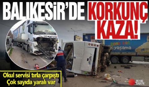 Balıkesir'de okul servisi tırla çarpıştı: 8 öğrenci ağır yaralı