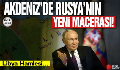 Akdeniz’de Rusya’nın Yeni Macerası: Libya Hamlesi...