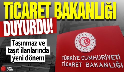 Taşınmaz ve taşıt ilanlarında yeni dönem! Ticaret Bakanlığı duyurdu