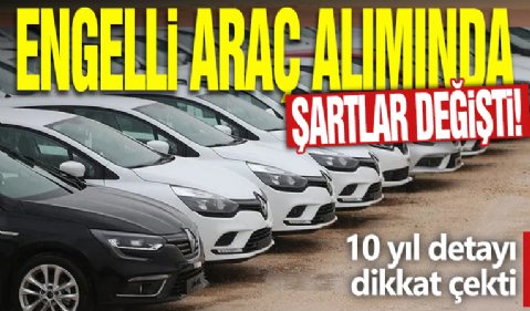 Engelli araç alımında şartlar değişti: 10 yıl detayı dikkat çekti