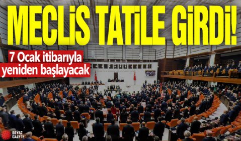 Meclis tatile girdi! 7 Ocak itibarıyla yeniden başlayacak