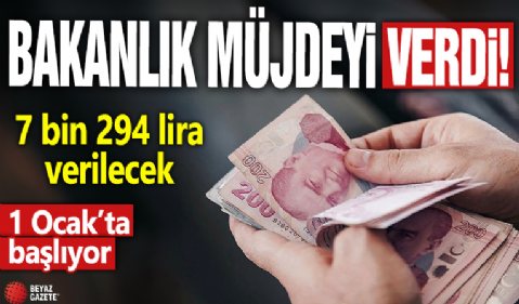 Bakanlık duyurdu! 1 Ocak’ta başlıyor: 7 bin 294 lira verilecek