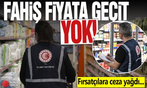 Ticaret Bakanlığı harekete geçti: Fahiş fiyata ceza yağdı