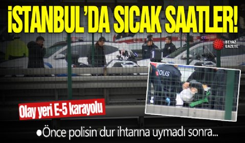 İstanbul'da sıcak saatler! Polis E-5'in ortasında vurdu...