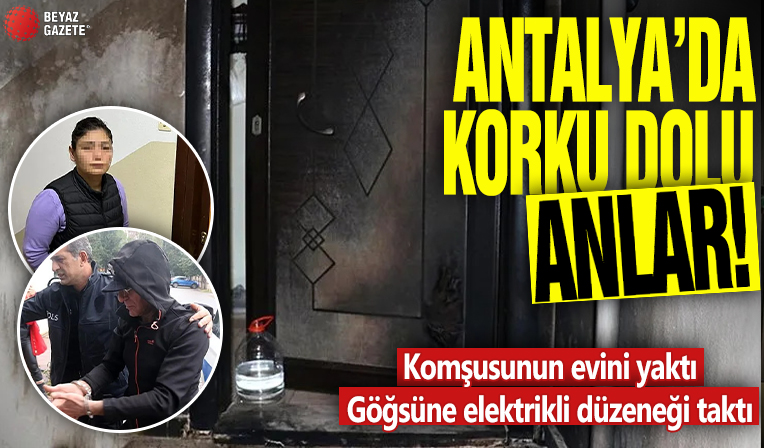 Antalya'da korku dolu anlar! Komşusunun evini yaktı