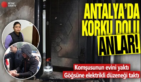 Antalya'da korku dolu anlar! Komşusunun evini yaktı