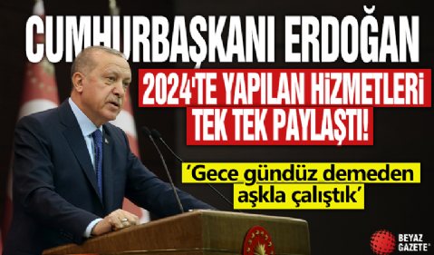 Cumhurbaşkanı Erdoğan, 2024'te yapılan hizmetleri tek tek paylaştı: Gece gündüz demeden aşkla çalıştık