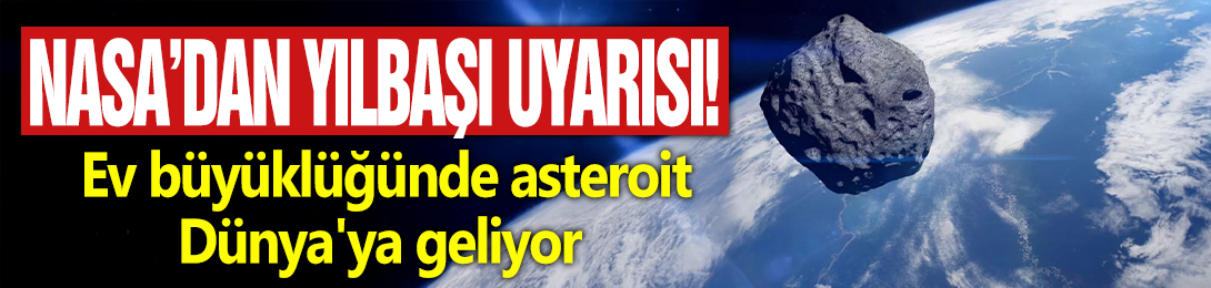 NASA'dan yılbaşı uyarısı: Ev büyüklüğünde asteroit Dünya'ya geliyor