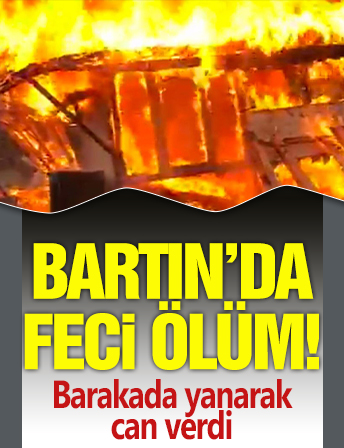 Bartın'da feci ölüm! Barakada yanarak can verdi