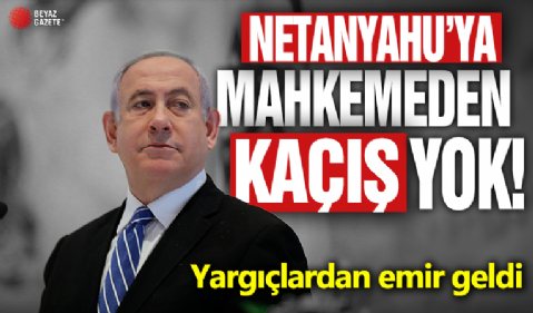 Netanyahu’ya mahkemeden kaçış yok: Yargıçlardan emir geldi