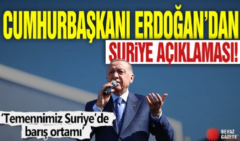 Cumhurbaşkanı Erdoğan: Temennimiz Suriye'de barış ortamı! Hiçbir ülkenin toprağında gözümüz yok