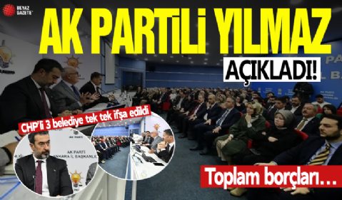 AK Parti Genel Başkan Yardımcısı Yusuf Ziya Yılmaz açıkladı: CHP’li 3 belediyenin borcu...