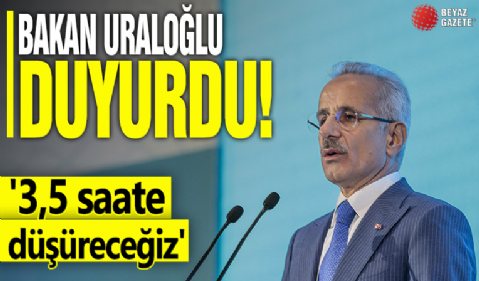 Bakan Uraloğlu duyurdu! '3,5 saate düşüreceğiz'