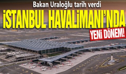 Bakan Uraloğlu tarih verdi: İstanbul Havalimanı'nda yeni dönem...