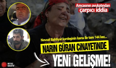 Narin’in amcası Salim Güran’ın avukatından çarpıcı iddia: Nevzat Bahtiyar kardeşinin karısı ile tam 144 kez...