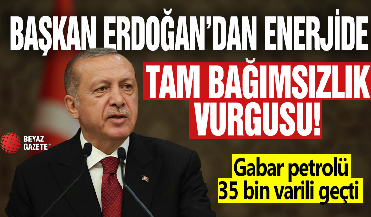 Başkan Erdoğan'dan enerjide tam bağımsızlık vurgusu: Gabar petrolü 35 bin varili geçti
