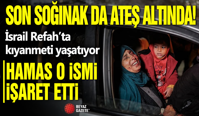 Son sığınak da ateş altında: İsrail Refah’ta kıyameti yaşatıyor! Hamas o ismi işaret etti…