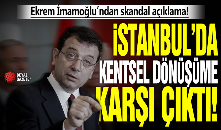 Ekrem İmamoğlu’ndan skandal açıklama: İstanbul’da kentsel dönüşüme karşı çıktı!