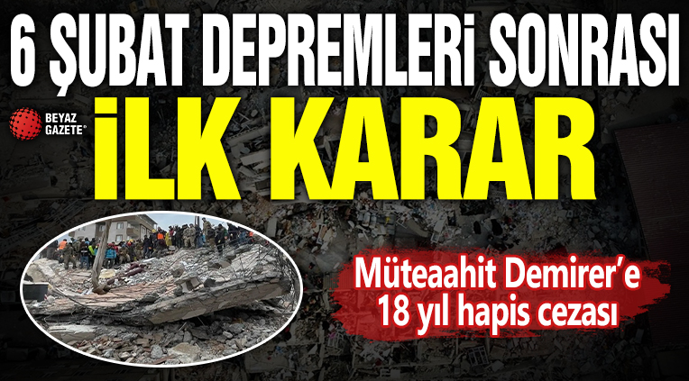 6 Şubat depremleri sonrası ilk karar: Müteaahit Demirer'e 18 yıl hapis cezası