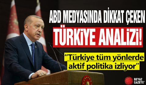 ABD medyasından dikkat çeken Türkiye analizi: Tüm yönlerde aktif politika izliyor...