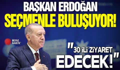 Cumhurbaşkanı Erdoğan seçmenle buluşuyor: 30 ili ziyaret edecek