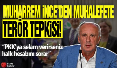 Muharrem İnce'den muhalefete terör tepkisi! PKK'ya FETÖ'ye selam verirsen halk hesabını sorar