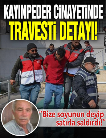 Kayınpeder cinayetinde travesti detayı: Bize soyunun deyip satırla saldırdı!