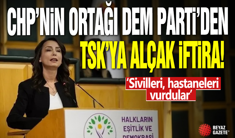 CHP'nin ortağı DEM Parti'den TSK'ya alçak iftira: Sivilleri, hastaneleri vurdular