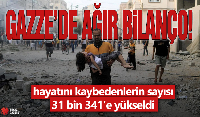 Gazze'de ağır bilanço! hayatını kaybedenlerin sayısı 31 bin 341'e yükseldi