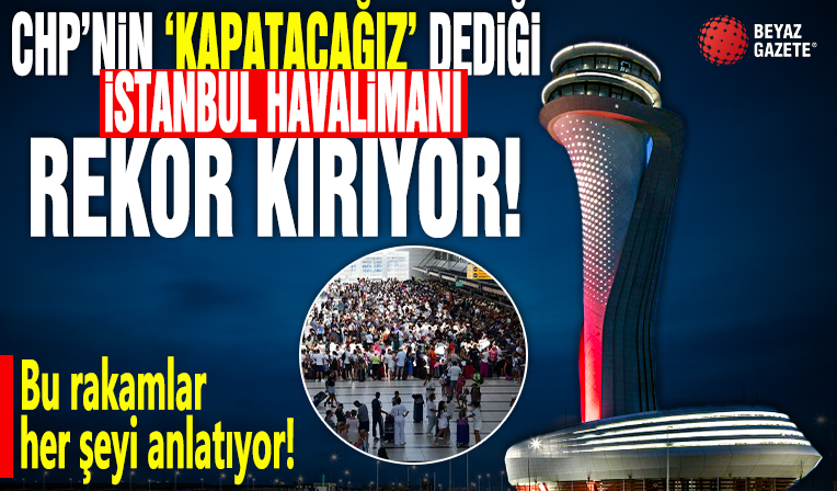 CHP'nin 'Kapatacağız' dediği İstanbul Havalimanı rekor kırıyor: Sadece 2 ayda 12 milyona dayandı