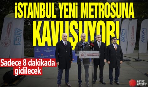 İstanbul yeni metrosuna kavuşuyor! Sadece 8 dakikada gidilecek