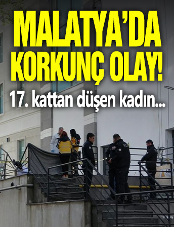 Malatya'da korkunç olay! 17'nci kattan düşen kadın...