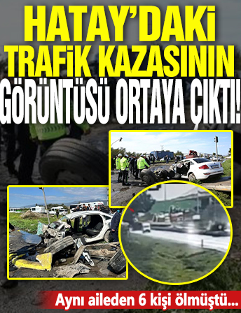 Hatay’daki trafik kazasının görüntüsü ortaya çıktı! Aynı aileden 6 kişi ölmüştü!