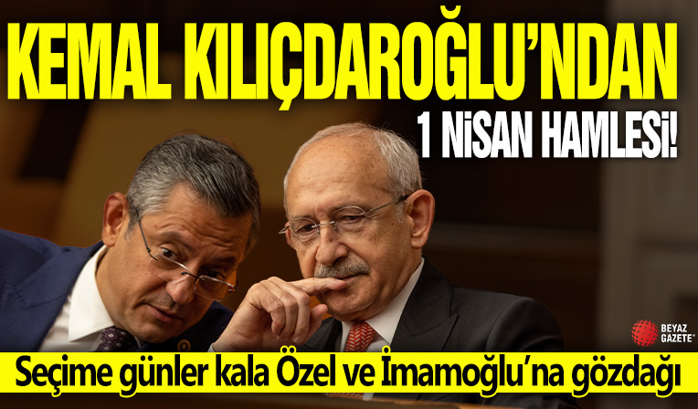Kemal Kılıçdaroğlu’ndan 1 Nisan hamlesi: Seçime günler kala Özel ve İmamoğlu’na gözdağı!