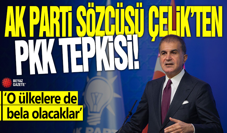 AK Parti Sözcüsü Çelik'ten PKK tepkisi: O ülkelere de bela olacaklar!