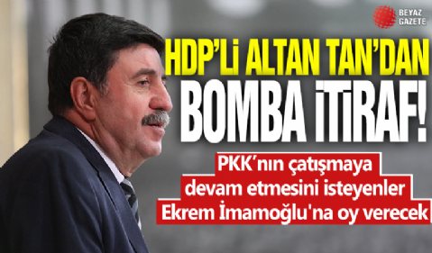 HDP’li Altan Tan’dan bomba itiraf: PKK’nın çatışmaya devam etmesini isteyenler Ekrem İmamoğlu'na oy verecek!