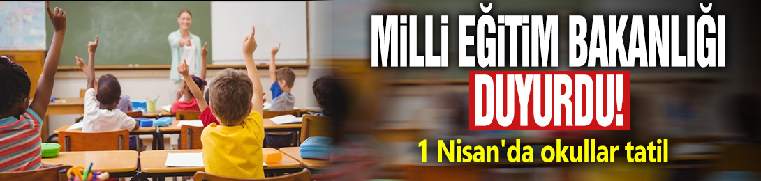 Milli Eğitim Bakanlığı duyurdu: 1 Nisan'da okullar tatil!