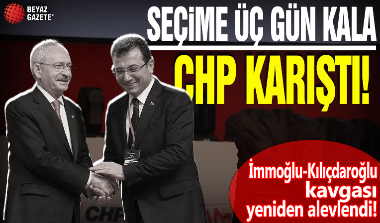 Seçime 3 gün kala CHP karıştı! İmamoğlu-Kılıçdaroğlu kavgası yeniden alevlendi