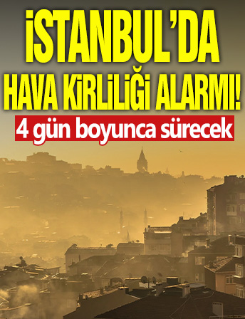 İstanbul'da hava kirliliği alarmı! 4 gün boyunca sürecek