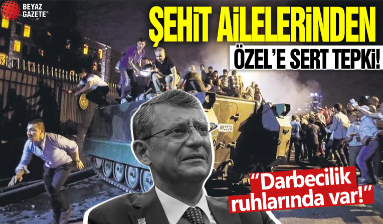 Şehit ailelerinden Özel'e sert tepki! 'Darbecilik ruhlarında var!'