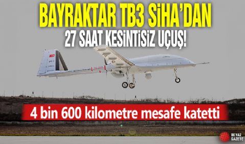 Bayraktar TB3 SİHA'dan 27 saat kesintisiz uçuş! 4 bin 600 kilometre mesafe katetti