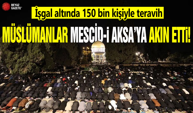 İşgal altında 150 bin kişiyle teravih: Müslümanlar Mescid-i Aksa'ya akın etti