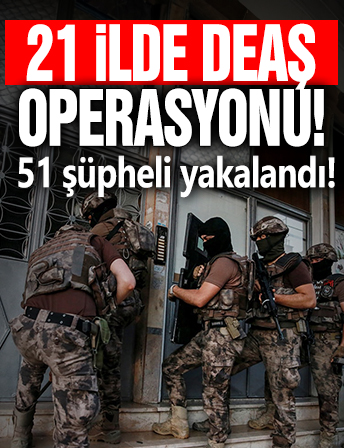 21 ilde DEAŞ operasyonu! 51 şüpheli yakalandı