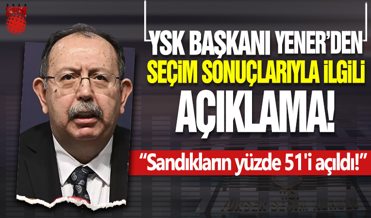 YSK Başkanından seçim sonuçlarıyla ilgili açıklama: Sandıkların yüzde 51'i açıldı!
