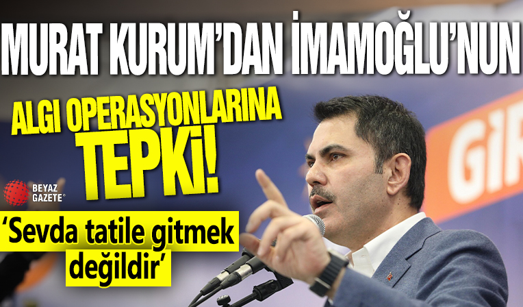 Murat Kurum'dan Ekrem İmamoğlu'nun algı operasyonlarına tepki: Sevda tatile gitmek değildir!